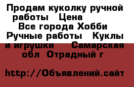 Продам куколку ручной работы › Цена ­ 1 500 - Все города Хобби. Ручные работы » Куклы и игрушки   . Самарская обл.,Отрадный г.